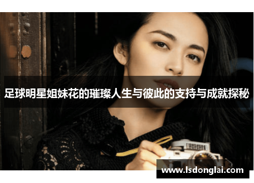 足球明星姐妹花的璀璨人生与彼此的支持与成就探秘
