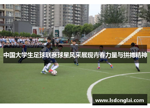 中国大学生足球联赛球星风采展现青春力量与拼搏精神