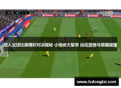 双人足球比赛精彩对决揭秘 小场地大智慧 运动激情与策略碰撞