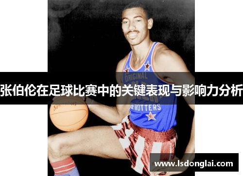 张伯伦在足球比赛中的关键表现与影响力分析