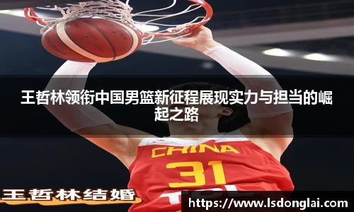 王哲林领衔中国男篮新征程展现实力与担当的崛起之路