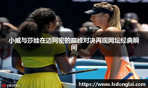 小威与莎娃在迈阿密的巅峰对决再现网坛经典瞬间